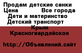 Продам детские санки › Цена ­ 2 000 - Все города Дети и материнство » Детский транспорт   . Крым,Красногвардейское